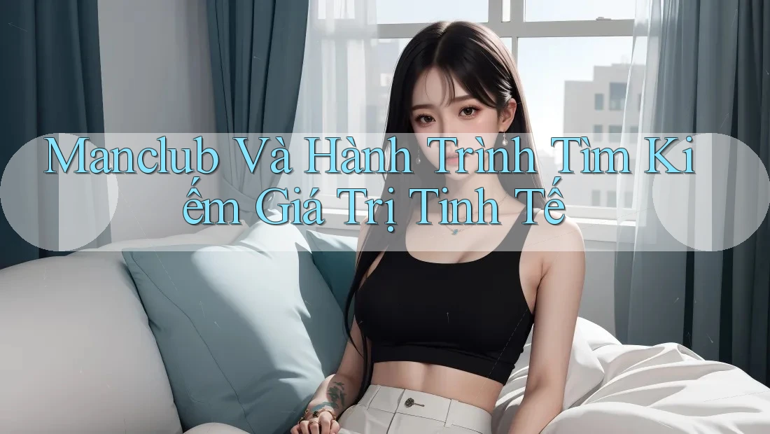 Manclub Và Hành Trình Tìm Kiếm Giá Trị Tinh Tế Manclub Và Hành Trình Tìm Kiếm Giá Trị Tinh Tế