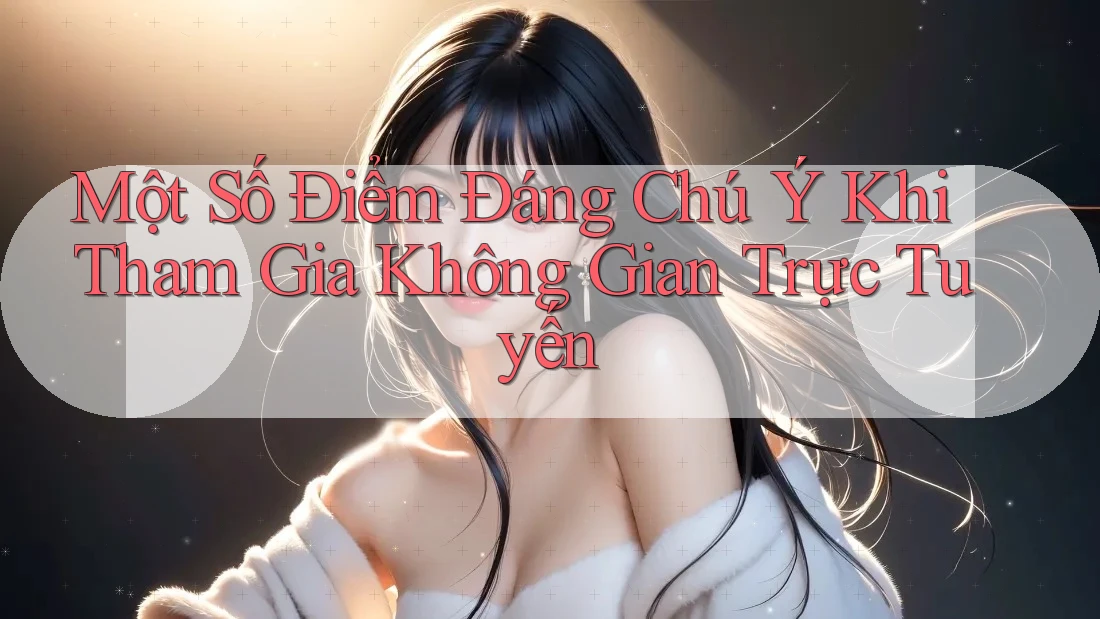 Một Số Điểm Đáng Chú Ý Khi Tham Gia Không Gian Trực Tuyến Một Số Điểm Đáng Chú Ý Khi Tham Gia Không Gian Trực Tuyến
