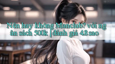 Nên hay không Manclub với ngân sách 500k đánh giá 4.8 sao
