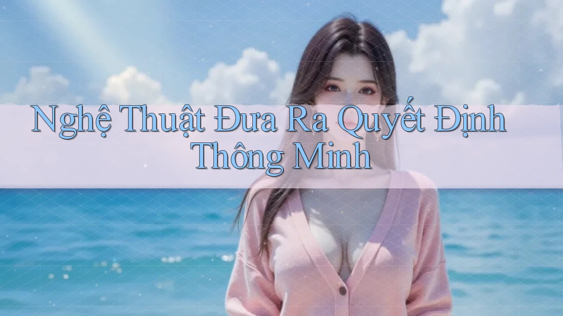 Nghệ Thuật Đưa Ra Quyết Định Thông Minh Nghệ Thuật Đưa Ra Quyết Định Thông Minh