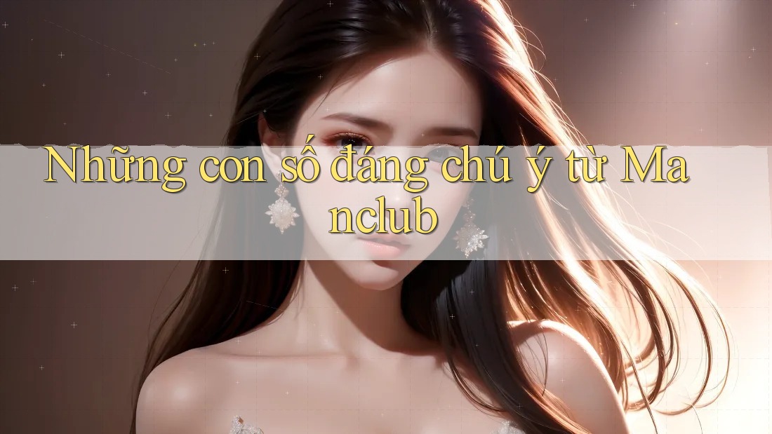 Những con số đáng chú ý từ Manclub Những con số đáng chú ý từ Manclub