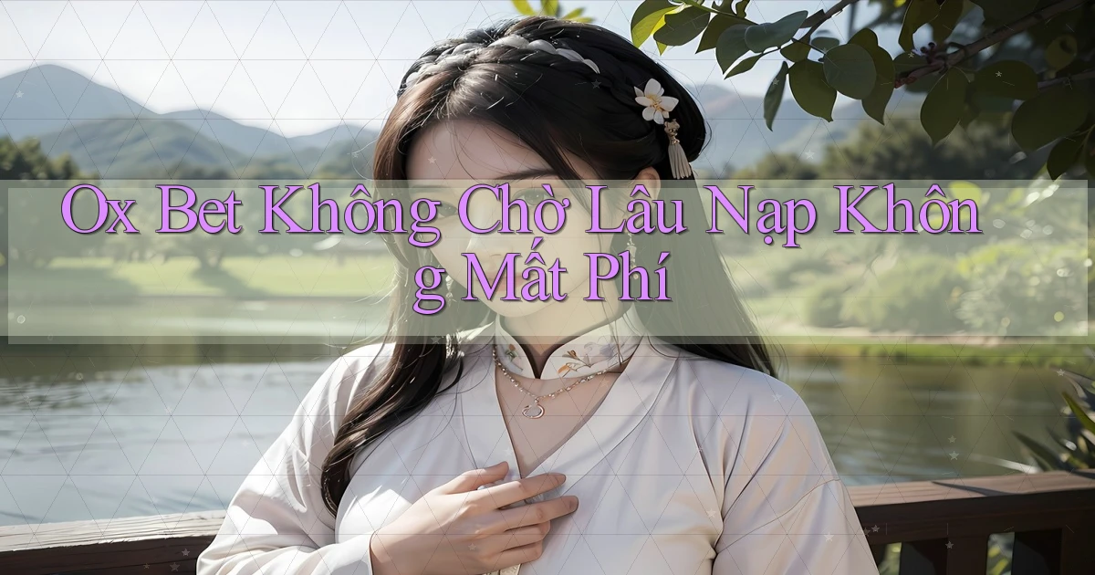 ox bet không chờ lâu nạp không mất phí