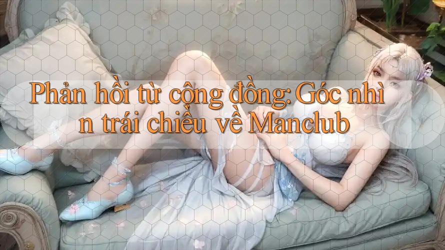 Phản hồi từ cộng đồng: Góc nhìn trái chiều về Manclub Phản hồi từ cộng đồng: Góc nhìn trái chiều về Manclub