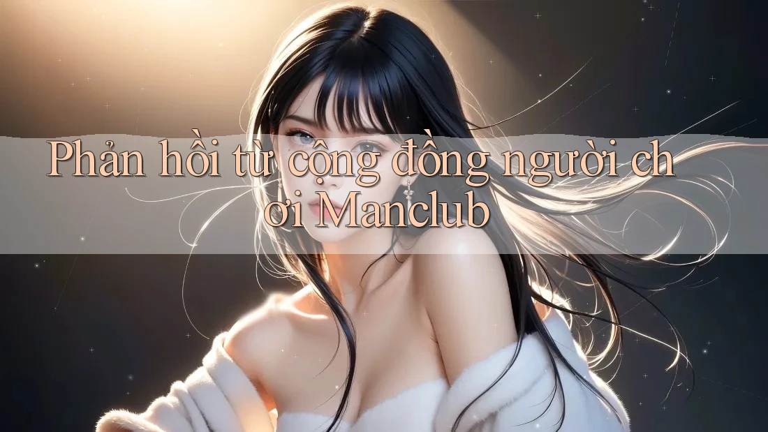 Phản hồi từ cộng đồng người chơi Manclub Phản hồi từ cộng đồng người chơi Manclub