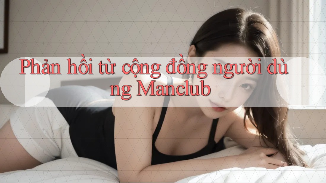 Phản hồi từ cộng đồng người dùng Manclub Phản hồi từ cộng đồng người dùng Manclub