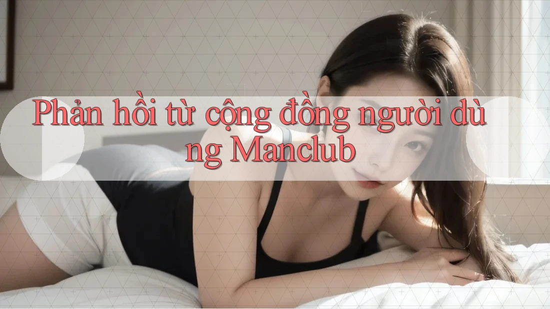 Phản hồi từ cộng đồng người dùng Manclub Phản hồi từ cộng đồng người dùng Manclub