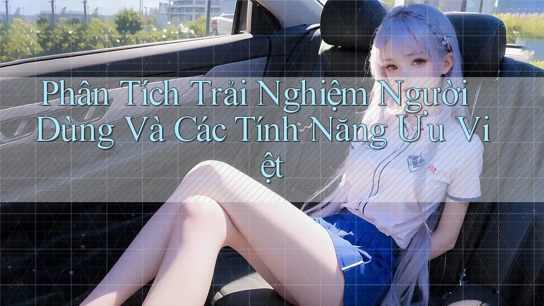 Phân Tích Trải Nghiệm Người Dùng Và Các Tính Năng Ưu Việt