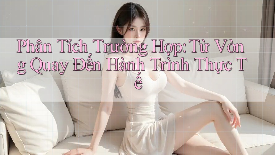 Phân Tích Trường Hợp: Từ Vòng Quay Đến Hành Trình Thực Tế
