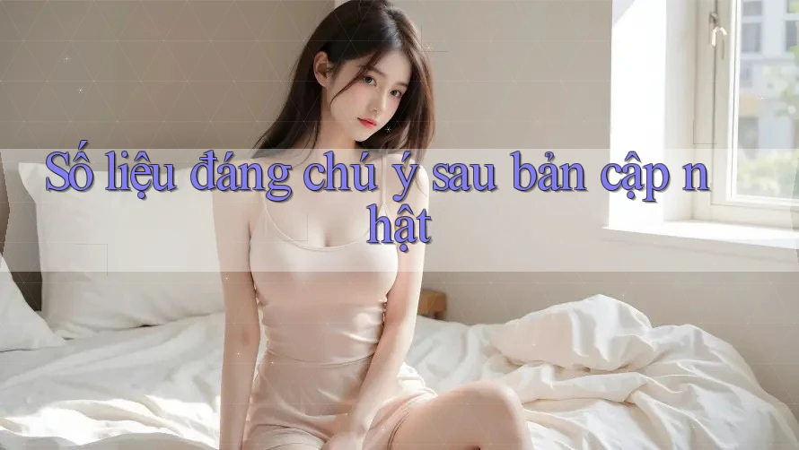 Số liệu đáng chú ý sau bản cập nhật Số liệu đáng chú ý sau bản cập nhật