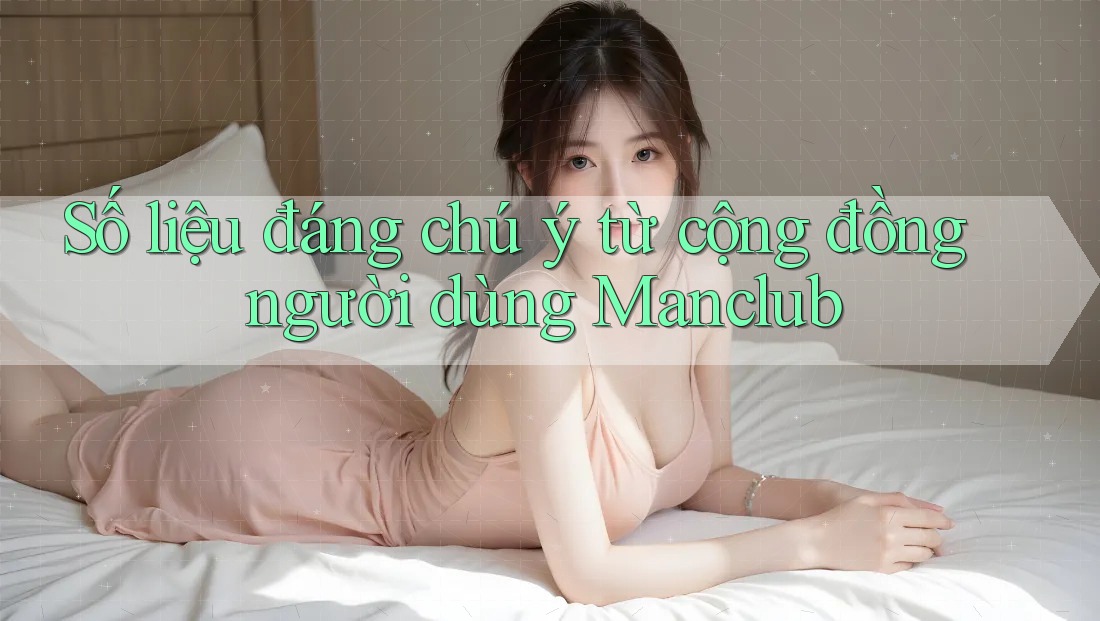 Số liệu đáng chú ý từ cộng đồng người dùng Manclub Số liệu đáng chú ý từ cộng đồng người dùng Manclub