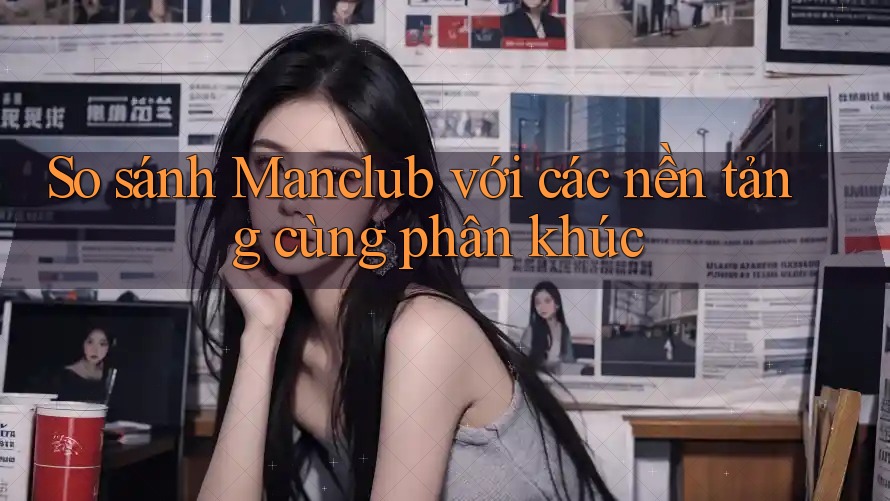 So sánh Manclub với các nền tảng cùng phân khúc
