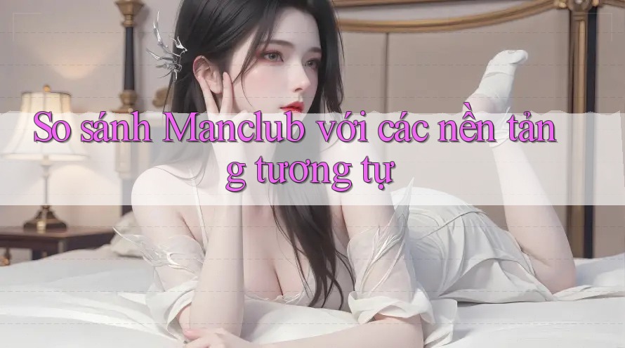 So sánh Manclub với các nền tảng tương tự So sánh Manclub với các nền tảng tương tự