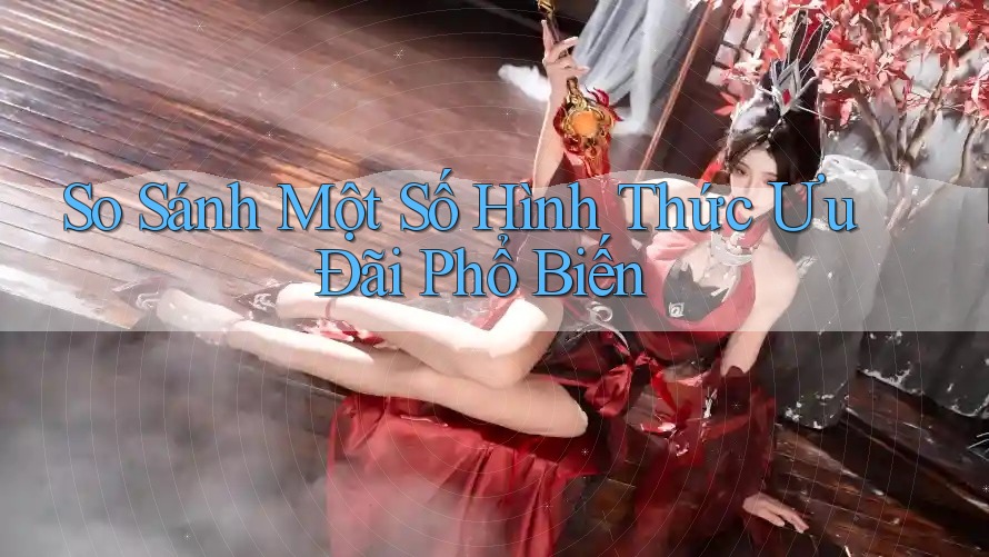 So Sánh Một Số Hình Thức Ưu Đãi Phổ Biến
