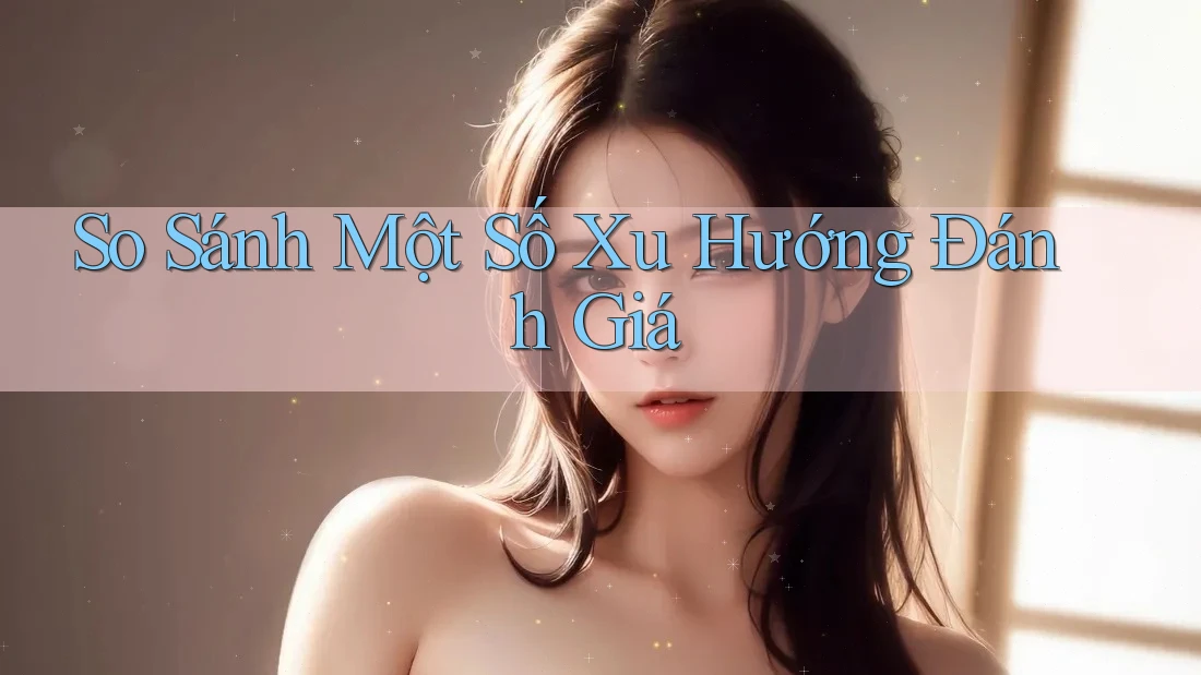 So Sánh Một Số Xu Hướng Đánh Giá So Sánh Một Số Xu Hướng Đánh Giá