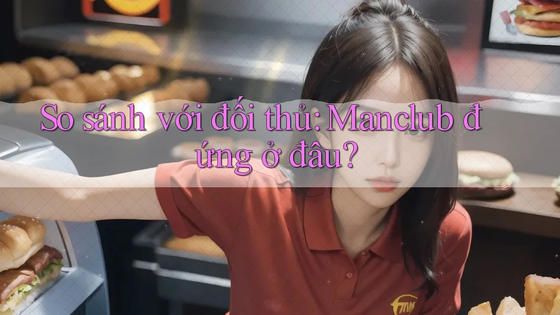So sánh với đối thủ: Manclub đứng ở đâu? So sánh với đối thủ: Manclub đứng ở đâu?