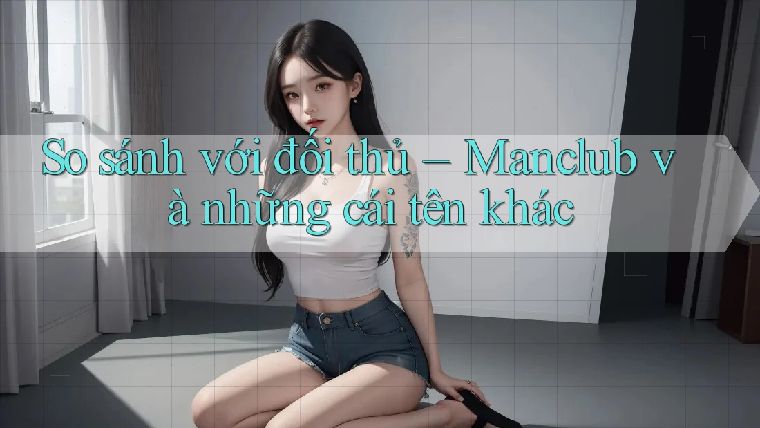 So sánh với đối thủ – Manclub và những cái tên khác