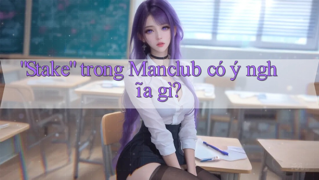 “Stake” trong Manclub có ý nghĩa gì? “Stake” trong Manclub có ý nghĩa gì?
