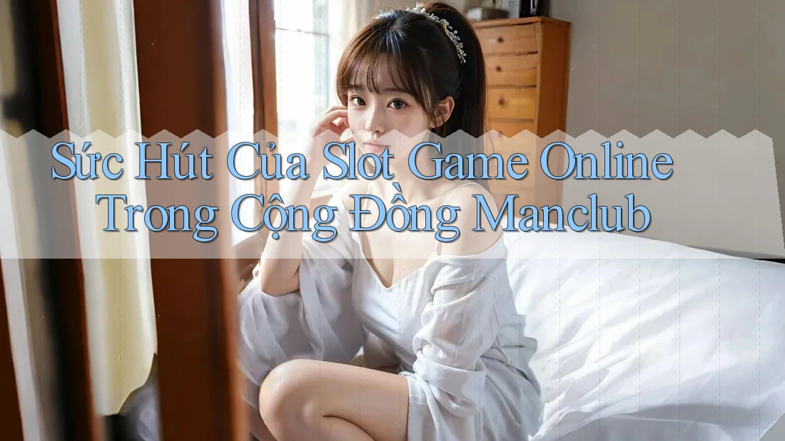Sức Hút Của Slot Game Online Trong Cộng Đồng Manclub Sức Hút Của Slot Game Online Trong Cộng Đồng Manclub