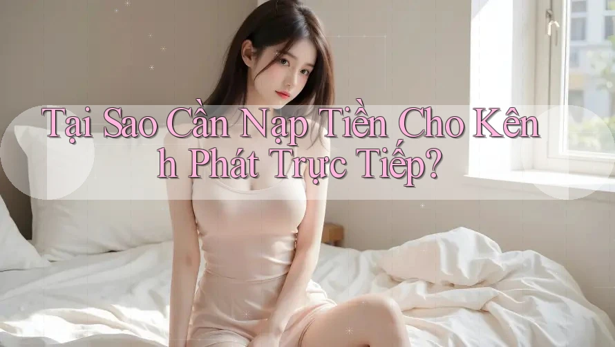 Tại Sao Cần Nạp Tiền Cho Kênh Phát Trực Tiếp?