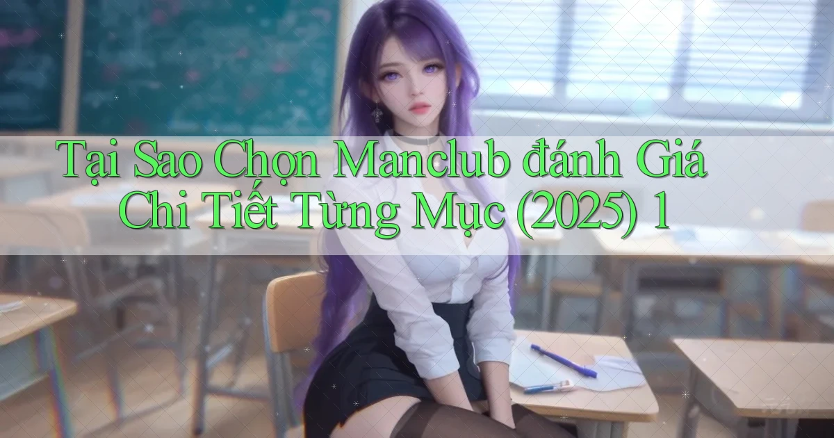 Tại sao chọn Manclub đánh giá chi tiết từng mục (2025) 1