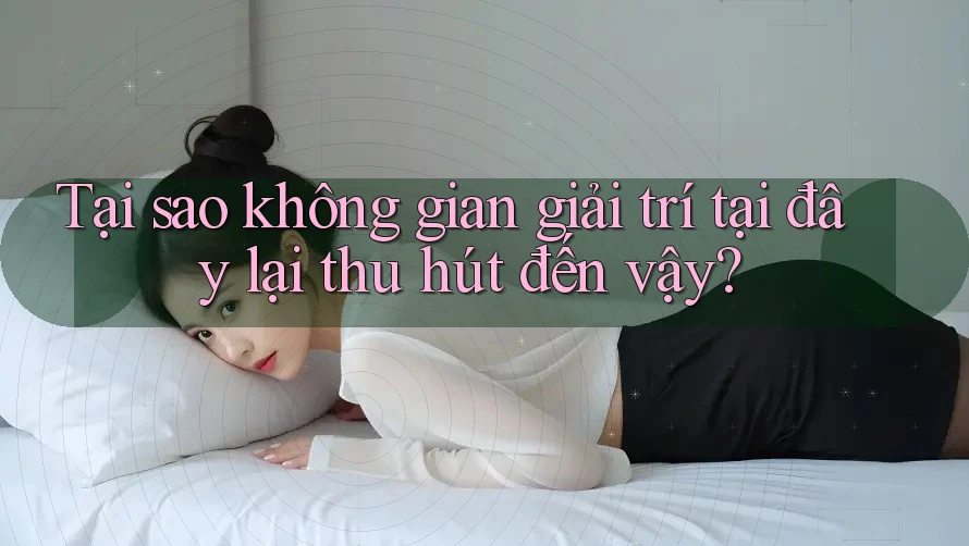 Tại sao không gian giải trí tại đây lại thu hút đến vậy? Tại sao không gian giải trí tại đây lại thu hút đến vậy?