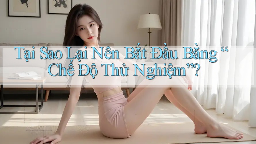 Tại Sao Lại Nên Bắt Đầu Bằng “Chế Độ Thử Nghiệm”? Tại Sao Lại Nên Bắt Đầu Bằng “Chế Độ Thử Nghiệm”?