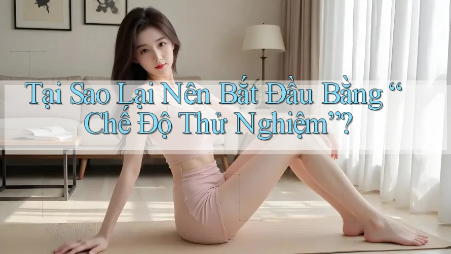Tại Sao Lại Nên Bắt Đầu Bằng “Chế Độ Thử Nghiệm”? Tại Sao Lại Nên Bắt Đầu Bằng “Chế Độ Thử Nghiệm”?