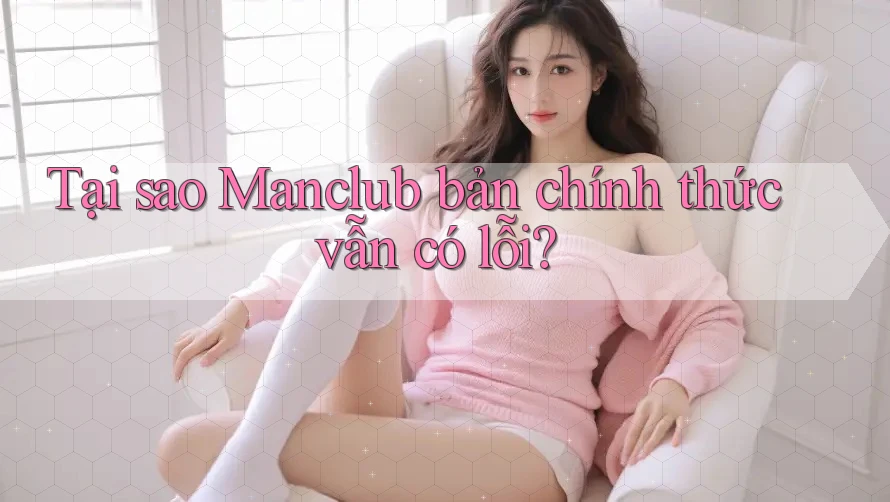 Tại sao Manclub bản chính thức vẫn có lỗi?