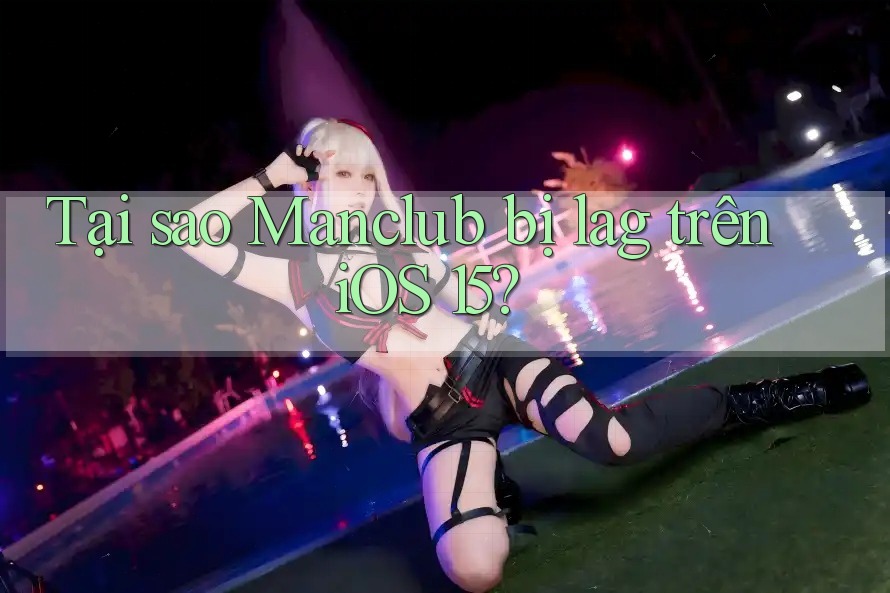 Tại sao Manclub bị lag trên iOS 15? Tại sao Manclub bị lag trên iOS 15?