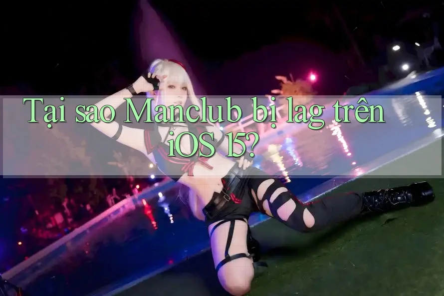 Tại sao Manclub bị lag trên iOS 15? Tại sao Manclub bị lag trên iOS 15?