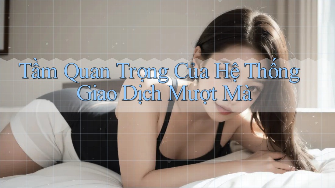 Tầm Quan Trọng Của Hệ Thống Giao Dịch Mượt Mà