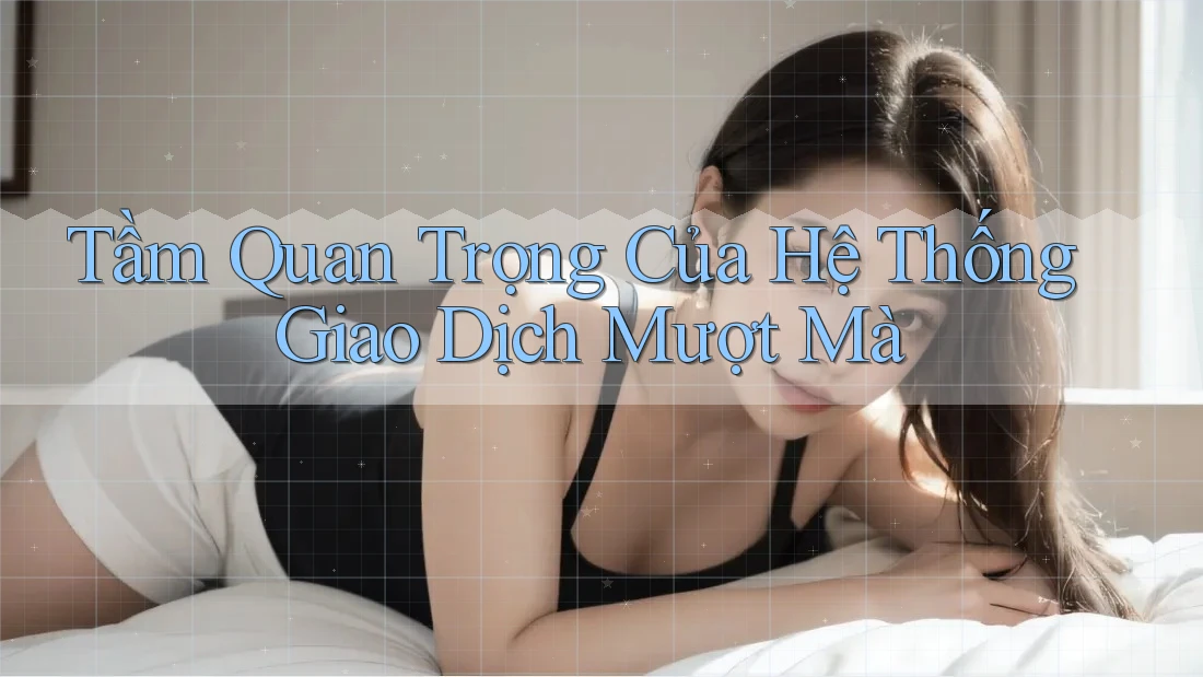 Tầm Quan Trọng Của Hệ Thống Giao Dịch Mượt Mà Tầm Quan Trọng Của Hệ Thống Giao Dịch Mượt Mà