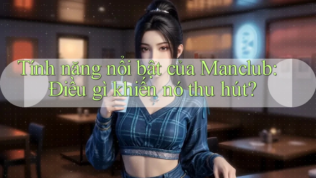 Tính năng nổi bật của Manclub: Điều gì khiến nó thu hút? Tính năng nổi bật của Manclub: Điều gì khiến nó thu hút?