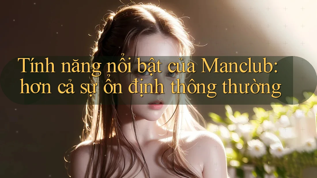 Tính năng nổi bật của Manclub: hơn cả sự ổn định thông thường Tính năng nổi bật của Manclub: hơn cả sự ổn định thông thường