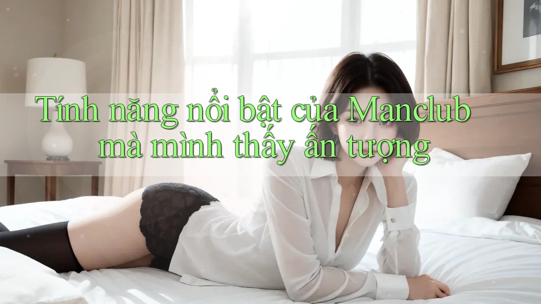Tính năng nổi bật của Manclub mà mình thấy ấn tượng Tính năng nổi bật của Manclub mà mình thấy ấn tượng