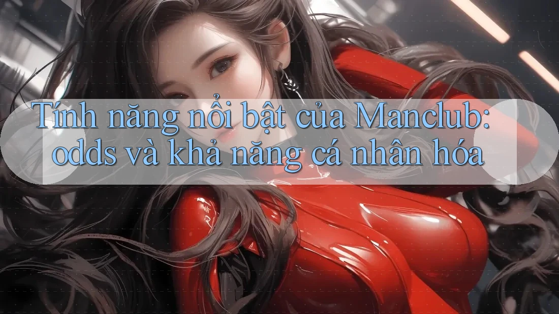 Tính năng nổi bật của Manclub: odds và khả năng cá nhân hóa