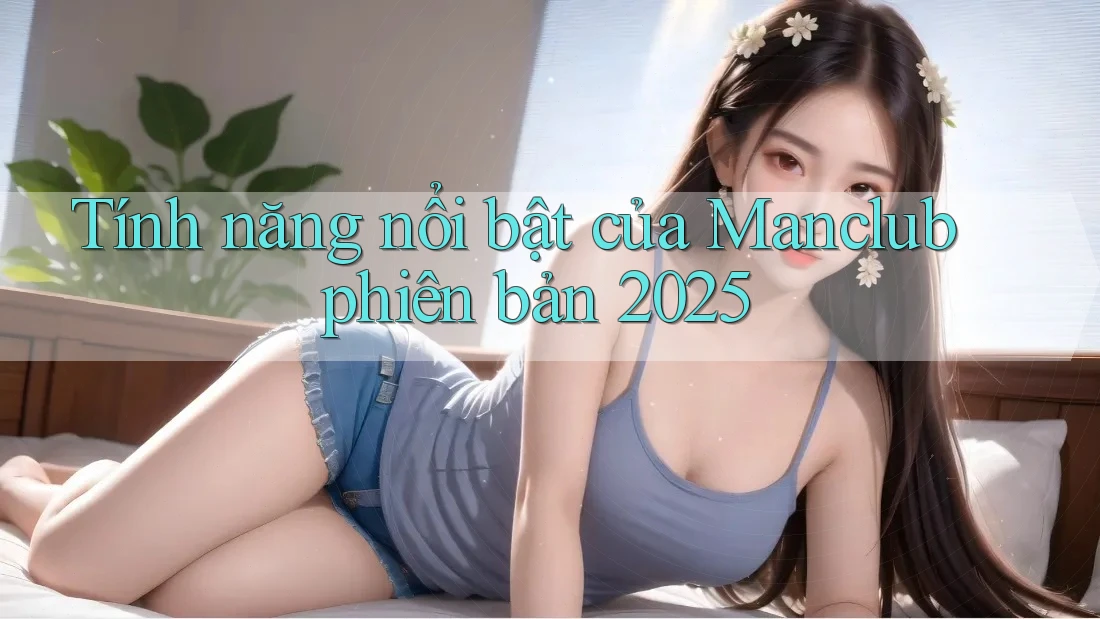 Tính năng nổi bật của Manclub phiên bản 2025