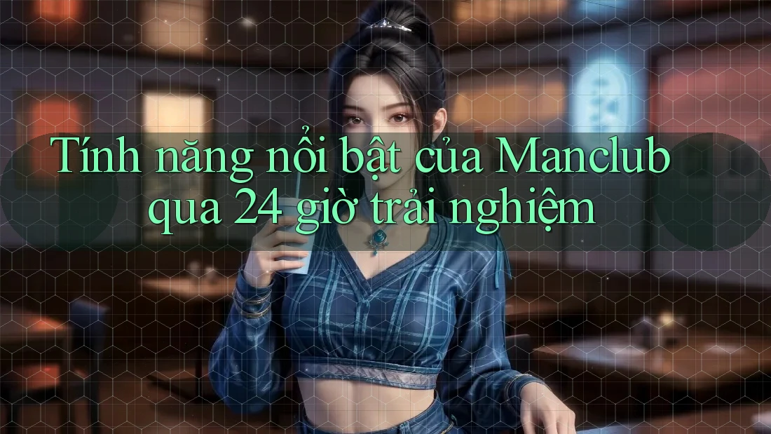 Tính năng nổi bật của Manclub qua 24 giờ trải nghiệm