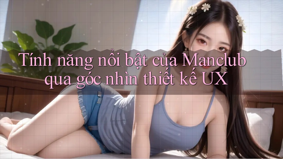 Tính năng nổi bật của Manclub qua góc nhìn thiết kế UX Tính năng nổi bật của Manclub qua góc nhìn thiết kế UX