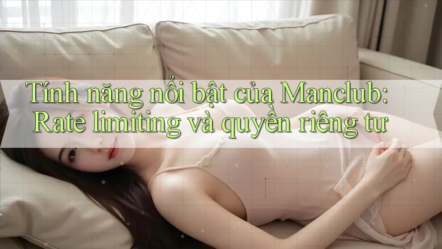 Tính năng nổi bật của Manclub: Rate limiting và quyền riêng tư Tính năng nổi bật của Manclub: Rate limiting và quyền riêng tư