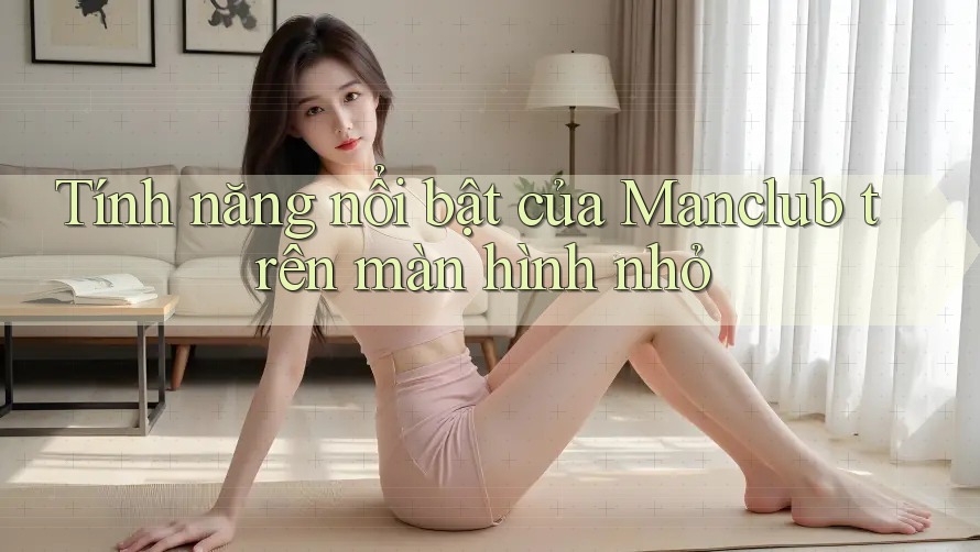 Tính năng nổi bật của Manclub trên màn hình nhỏ Tính năng nổi bật của Manclub trên màn hình nhỏ