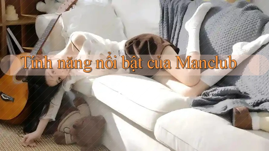 Tính năng nổi bật của Manclub Tính năng nổi bật của Manclub