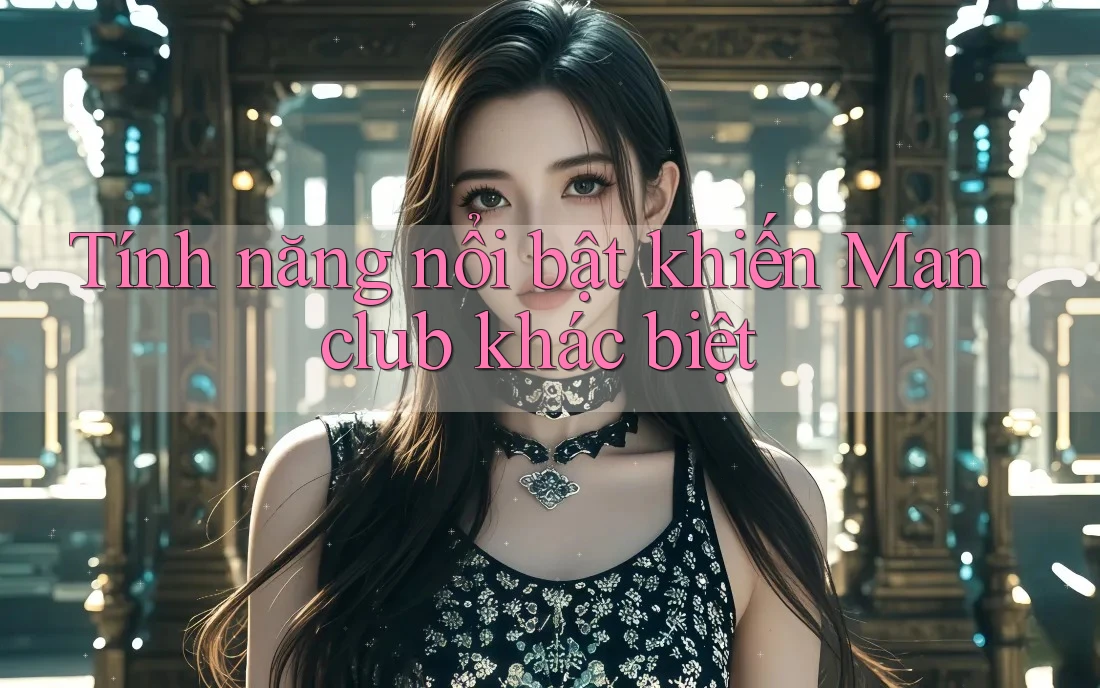 Tính năng nổi bật khiến Manclub khác biệt
