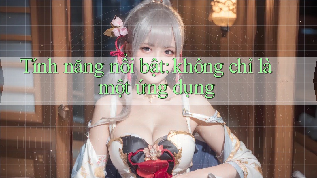 Tính năng nổi bật: Không chỉ là một ứng dụng Tính năng nổi bật: Không chỉ là một ứng dụng