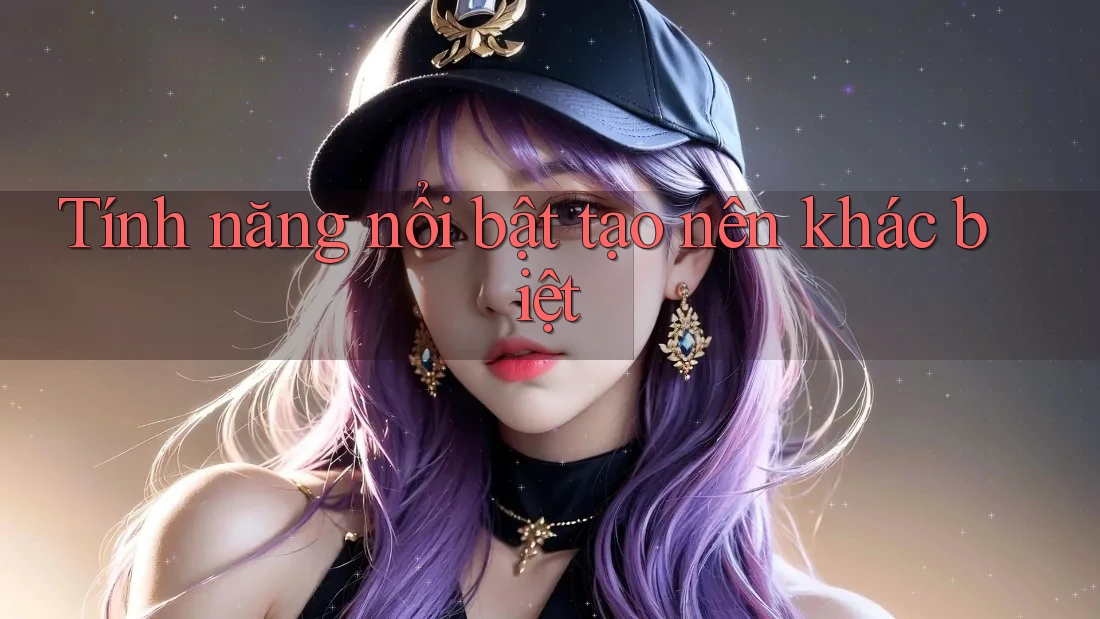 Tính năng nổi bật tạo nên khác biệt Tính năng nổi bật tạo nên khác biệt