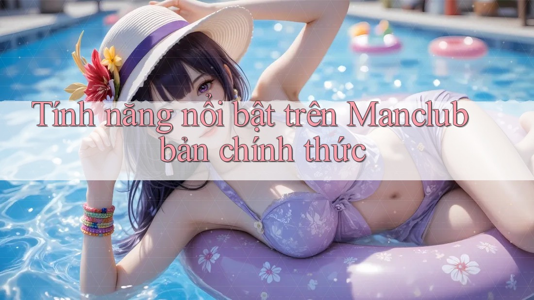 Tính năng nổi bật trên Manclub bản chính thức Tính năng nổi bật trên Manclub bản chính thức