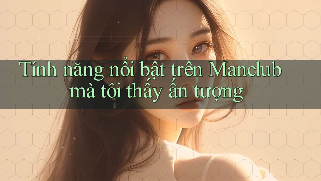 Tính năng nổi bật trên Manclub mà tôi thấy ấn tượng Tính năng nổi bật trên Manclub mà tôi thấy ấn tượng