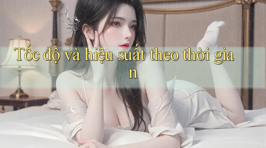 Tốc độ và hiệu suất theo thời gian Tốc độ và hiệu suất theo thời gian