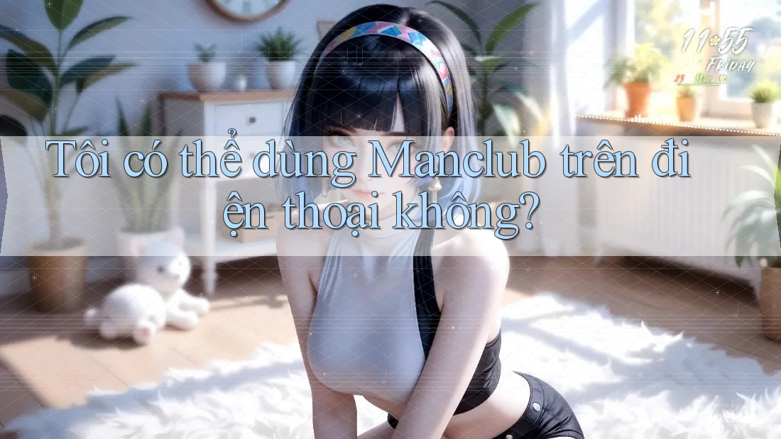 Tôi có thể dùng Manclub trên điện thoại không? Tôi có thể dùng Manclub trên điện thoại không?