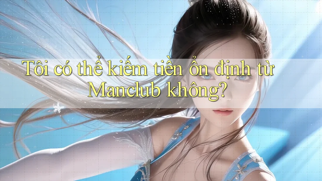 Tôi có thể kiếm tiền ổn định từ Manclub không? Tôi có thể kiếm tiền ổn định từ Manclub không?